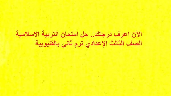 الآن اعرف درجتك.. حل امتحان التربية الاسلامية الصف الثالث الإعدادي ترم ثاني بالقليوبية