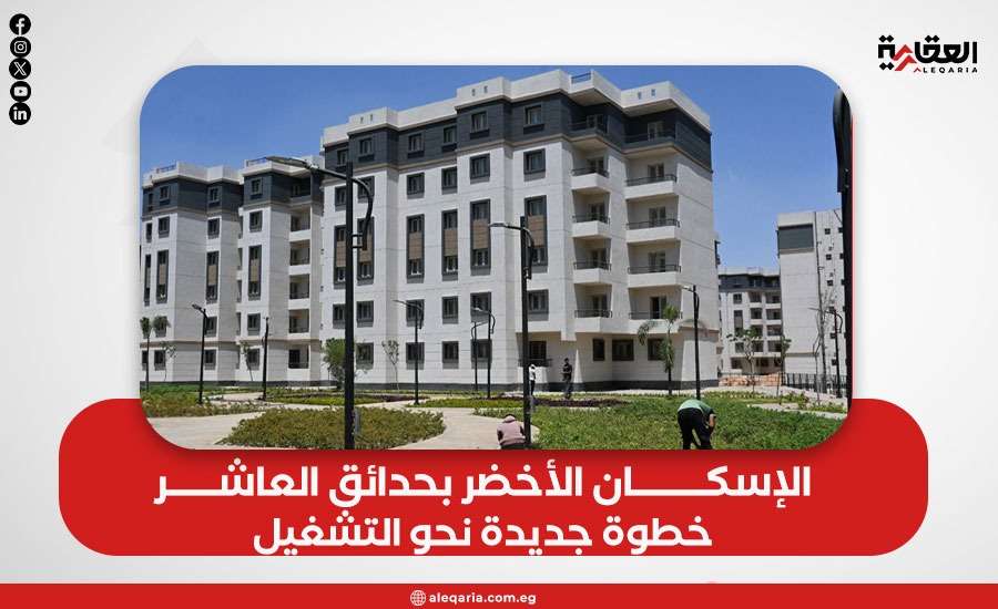 الإسكان الأخضر بحدائق العاشر.. خطوة جديدة نحو التشغيل