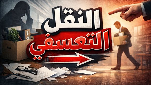 النقل التعسفي في قانون الخدمة المدنية.. متى تملك الإدارة سلطة النقل؟
