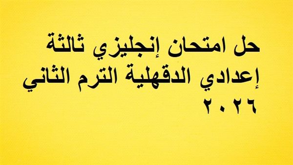 حل امتحان إنجليزي ثالثة إعدادي الدقهلية الترم الثاني ٢٠٢٦