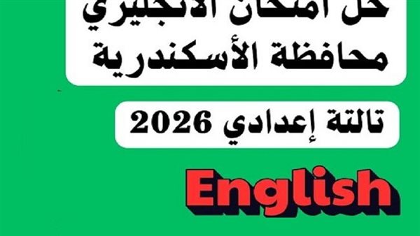 حل امتحان اللغة الإنجليزية تالتة إعدادي الإسكندرية 2026.. مراجعة فورية للأسئلة والإجابات