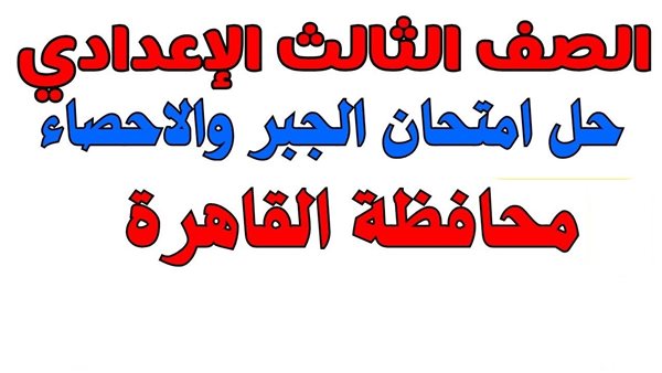 راجع إجابات امتحان الجبر للشهادة الإعدادية 2026 بالقاهرة.. الحلول النموذجية وتقييم مستوى الأسئلة