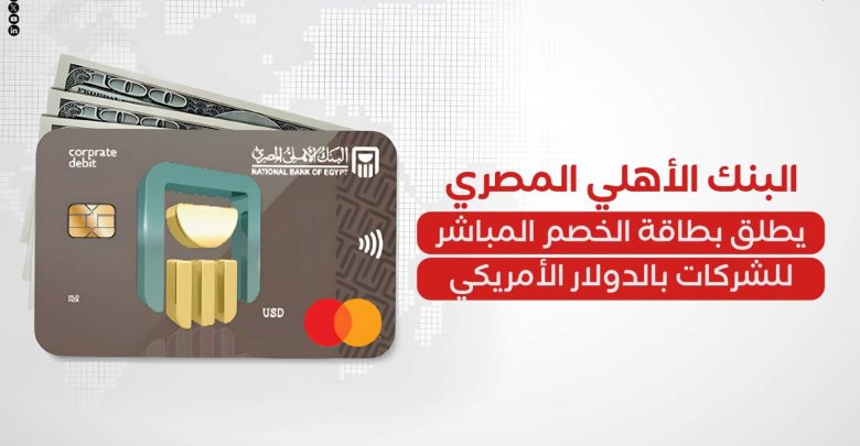 البنك الأهلي المصري يطلق بطاقة الخصم المباشر للشركات بالدولار الأمريكي