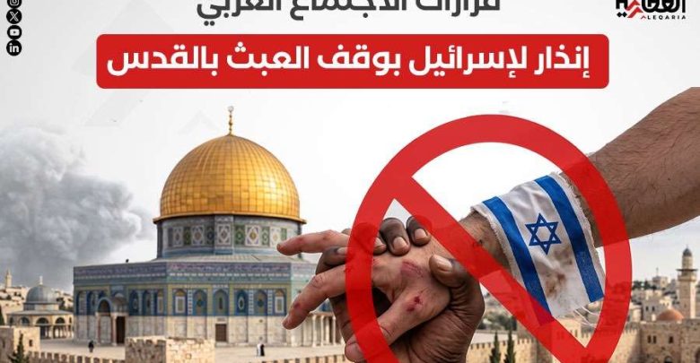 قرارات الاجتماع العربي.. إنذار لإسرائيل بوقف العبث بالقدس